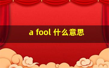 a fool 什么意思